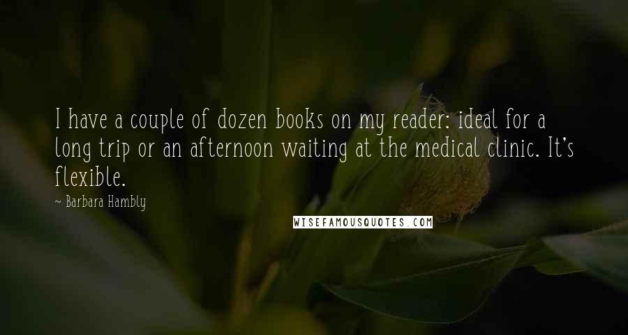Barbara Hambly Quotes: I have a couple of dozen books on my reader: ideal for a long trip or an afternoon waiting at the medical clinic. It's flexible.