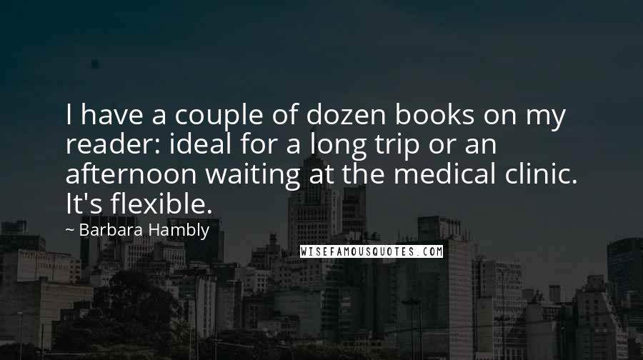 Barbara Hambly Quotes: I have a couple of dozen books on my reader: ideal for a long trip or an afternoon waiting at the medical clinic. It's flexible.