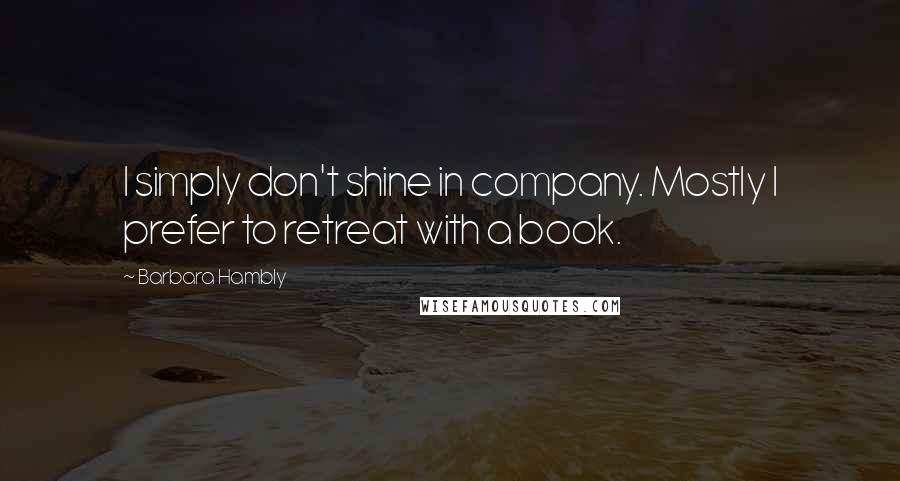 Barbara Hambly Quotes: I simply don't shine in company. Mostly I prefer to retreat with a book.