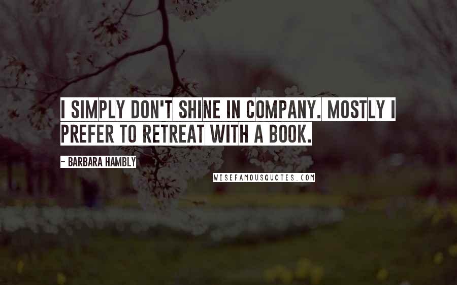 Barbara Hambly Quotes: I simply don't shine in company. Mostly I prefer to retreat with a book.