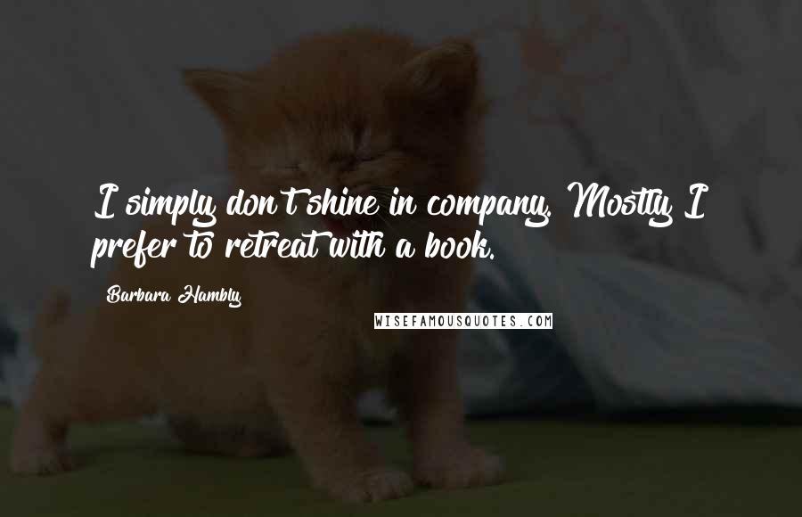 Barbara Hambly Quotes: I simply don't shine in company. Mostly I prefer to retreat with a book.