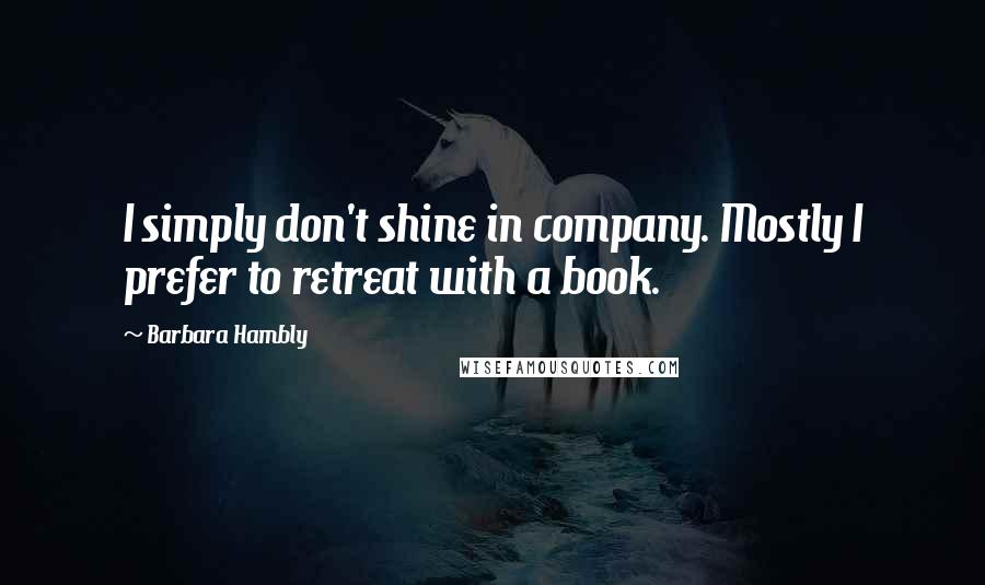 Barbara Hambly Quotes: I simply don't shine in company. Mostly I prefer to retreat with a book.