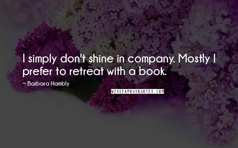 Barbara Hambly Quotes: I simply don't shine in company. Mostly I prefer to retreat with a book.