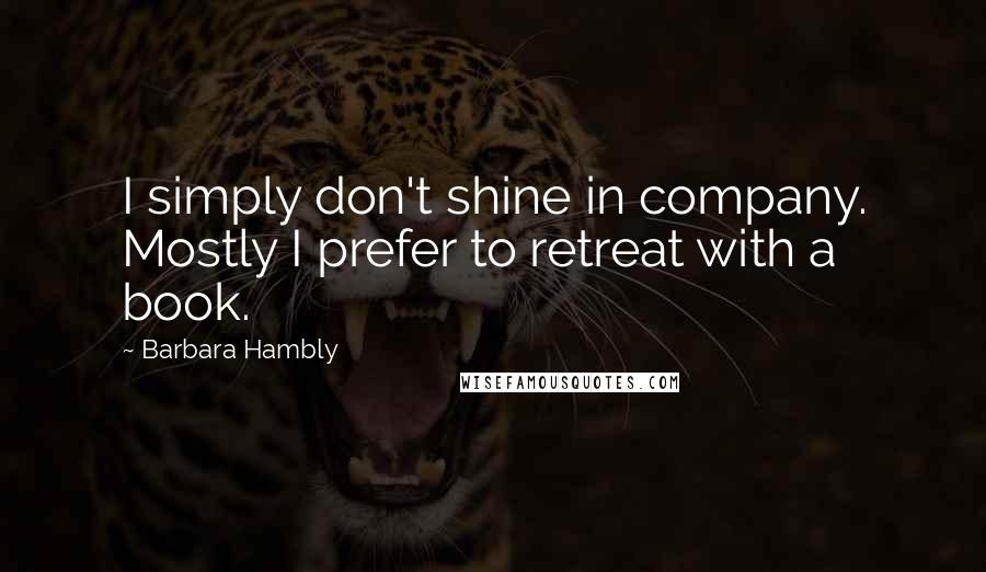 Barbara Hambly Quotes: I simply don't shine in company. Mostly I prefer to retreat with a book.