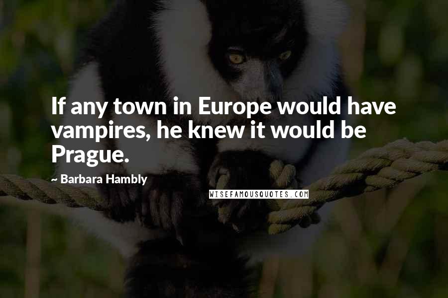 Barbara Hambly Quotes: If any town in Europe would have vampires, he knew it would be Prague.