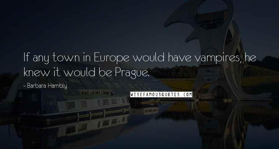 Barbara Hambly Quotes: If any town in Europe would have vampires, he knew it would be Prague.
