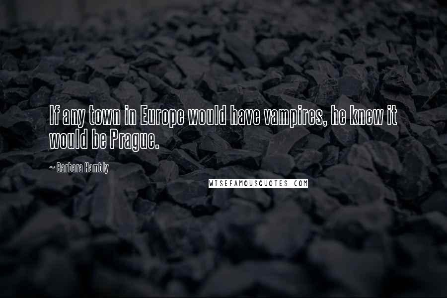 Barbara Hambly Quotes: If any town in Europe would have vampires, he knew it would be Prague.