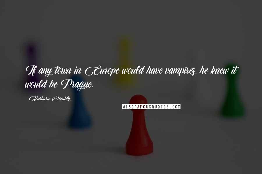 Barbara Hambly Quotes: If any town in Europe would have vampires, he knew it would be Prague.