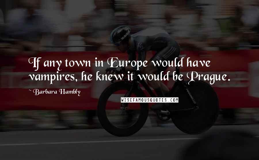Barbara Hambly Quotes: If any town in Europe would have vampires, he knew it would be Prague.