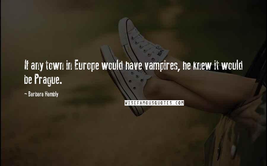 Barbara Hambly Quotes: If any town in Europe would have vampires, he knew it would be Prague.