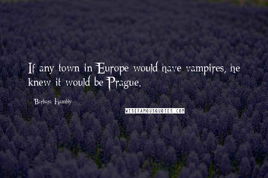 Barbara Hambly Quotes: If any town in Europe would have vampires, he knew it would be Prague.