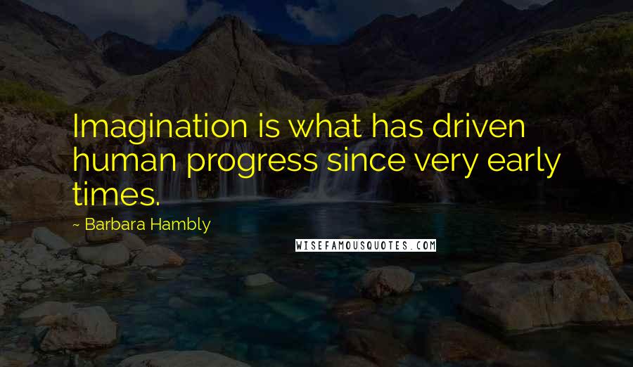 Barbara Hambly Quotes: Imagination is what has driven human progress since very early times.