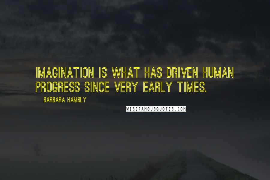 Barbara Hambly Quotes: Imagination is what has driven human progress since very early times.