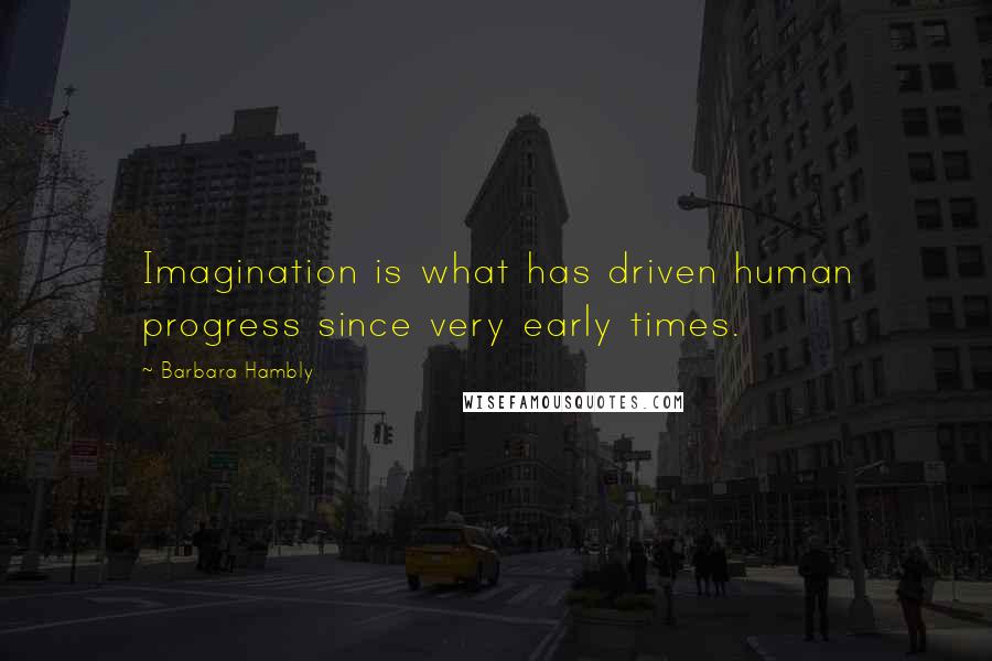 Barbara Hambly Quotes: Imagination is what has driven human progress since very early times.