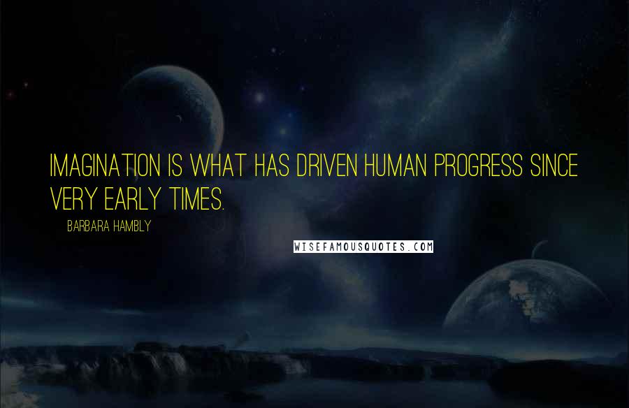 Barbara Hambly Quotes: Imagination is what has driven human progress since very early times.