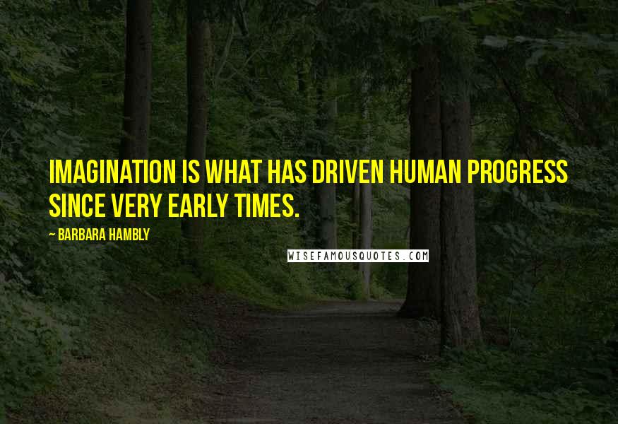 Barbara Hambly Quotes: Imagination is what has driven human progress since very early times.