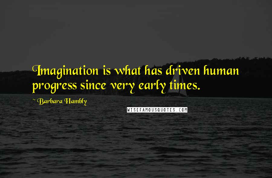 Barbara Hambly Quotes: Imagination is what has driven human progress since very early times.