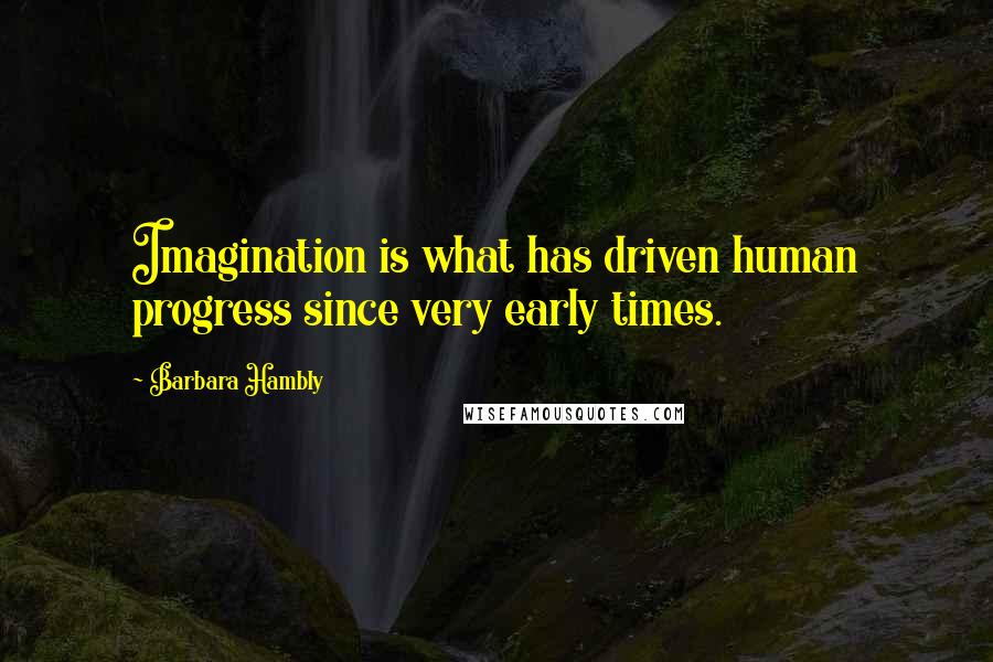 Barbara Hambly Quotes: Imagination is what has driven human progress since very early times.