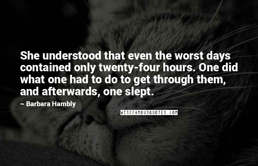 Barbara Hambly Quotes: She understood that even the worst days contained only twenty-four hours. One did what one had to do to get through them, and afterwards, one slept.