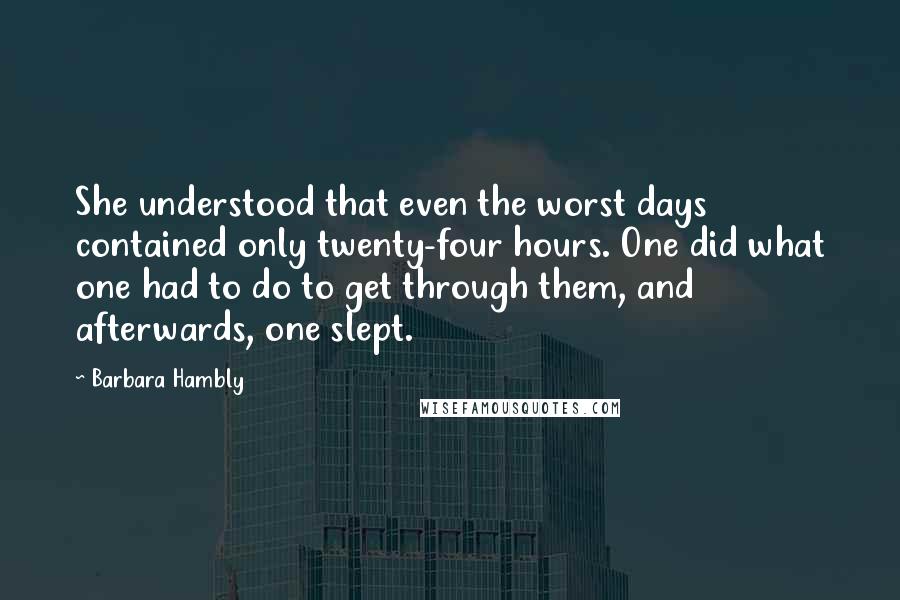 Barbara Hambly Quotes: She understood that even the worst days contained only twenty-four hours. One did what one had to do to get through them, and afterwards, one slept.