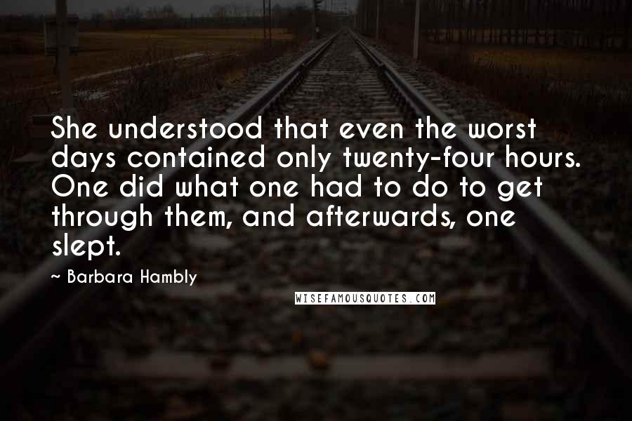 Barbara Hambly Quotes: She understood that even the worst days contained only twenty-four hours. One did what one had to do to get through them, and afterwards, one slept.