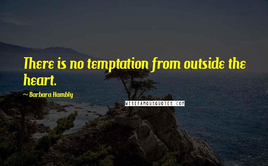 Barbara Hambly Quotes: There is no temptation from outside the heart.