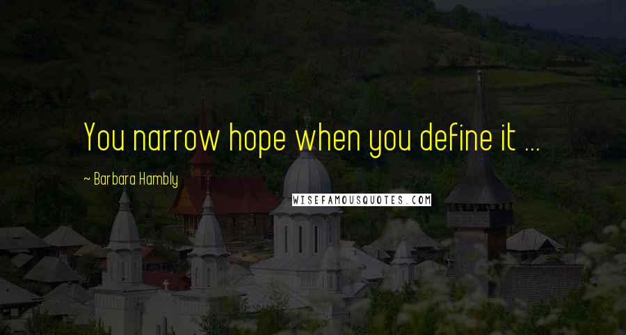 Barbara Hambly Quotes: You narrow hope when you define it ...