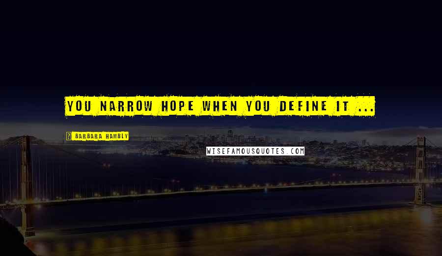 Barbara Hambly Quotes: You narrow hope when you define it ...