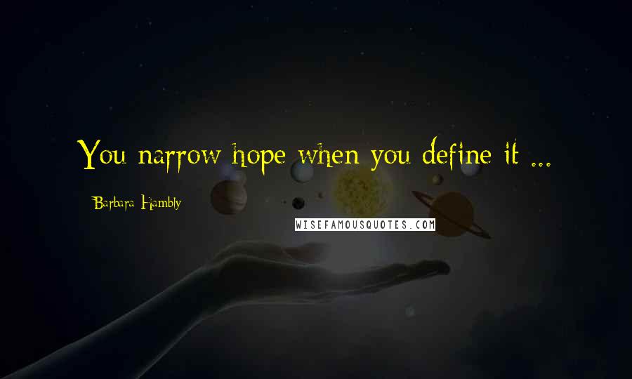 Barbara Hambly Quotes: You narrow hope when you define it ...