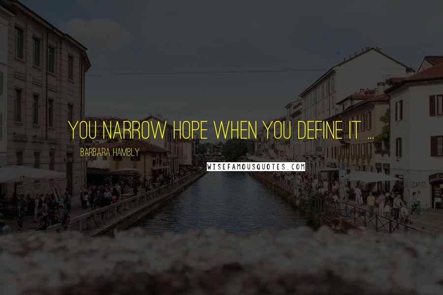 Barbara Hambly Quotes: You narrow hope when you define it ...