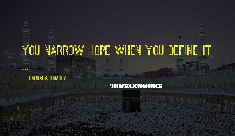 Barbara Hambly Quotes: You narrow hope when you define it ...