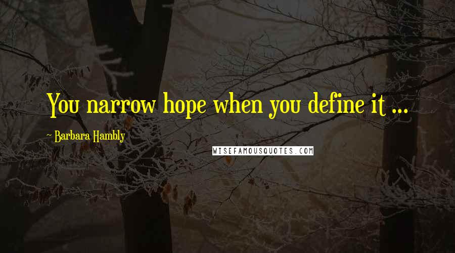 Barbara Hambly Quotes: You narrow hope when you define it ...