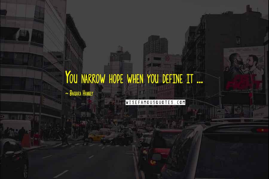 Barbara Hambly Quotes: You narrow hope when you define it ...