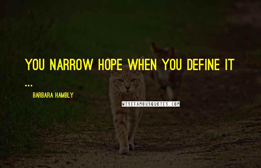 Barbara Hambly Quotes: You narrow hope when you define it ...