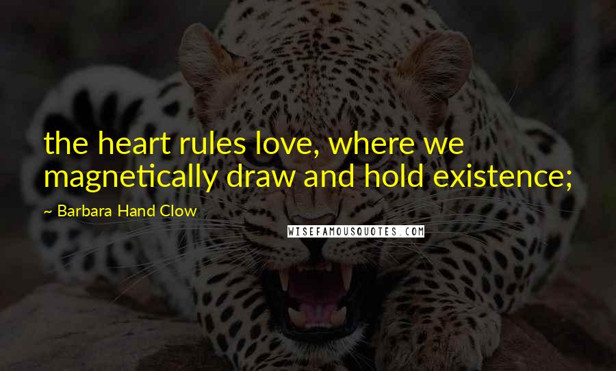 Barbara Hand Clow Quotes: the heart rules love, where we magnetically draw and hold existence;