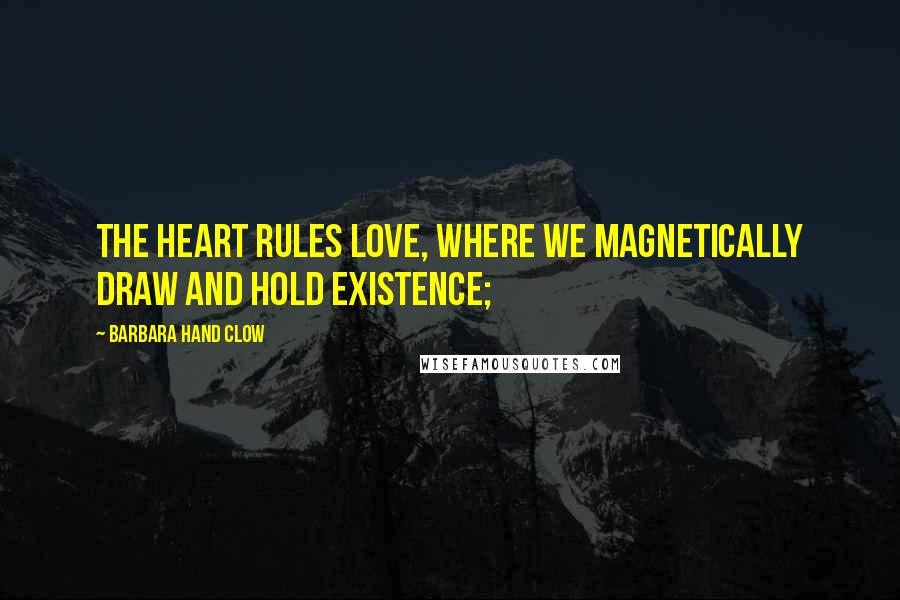 Barbara Hand Clow Quotes: the heart rules love, where we magnetically draw and hold existence;