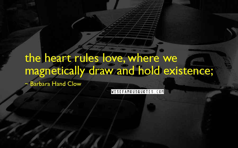 Barbara Hand Clow Quotes: the heart rules love, where we magnetically draw and hold existence;