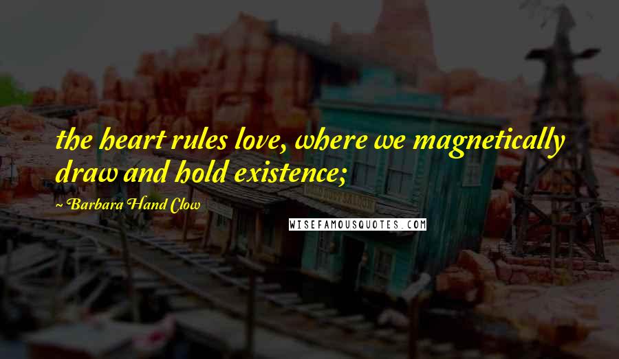 Barbara Hand Clow Quotes: the heart rules love, where we magnetically draw and hold existence;