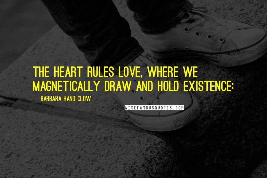 Barbara Hand Clow Quotes: the heart rules love, where we magnetically draw and hold existence;