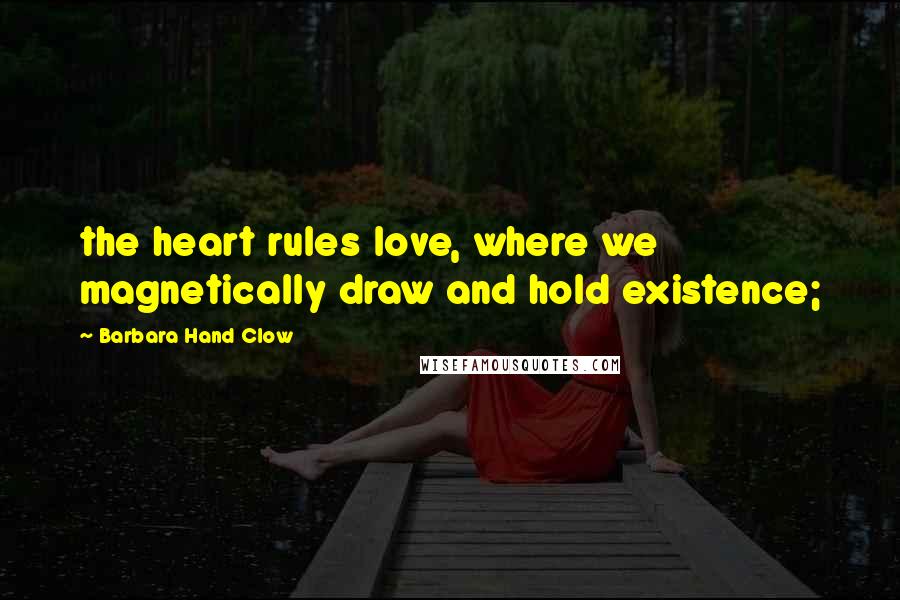 Barbara Hand Clow Quotes: the heart rules love, where we magnetically draw and hold existence;