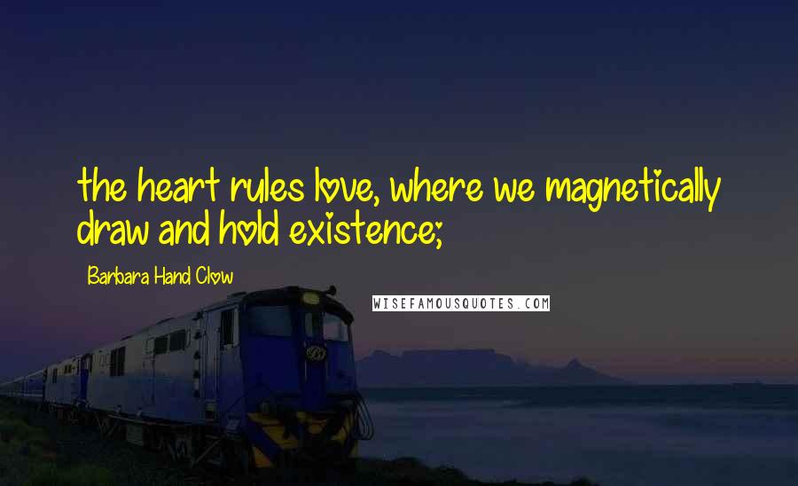 Barbara Hand Clow Quotes: the heart rules love, where we magnetically draw and hold existence;