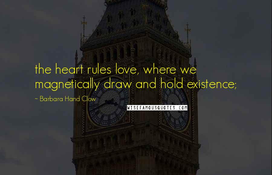 Barbara Hand Clow Quotes: the heart rules love, where we magnetically draw and hold existence;