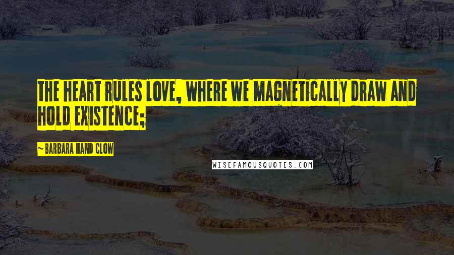 Barbara Hand Clow Quotes: the heart rules love, where we magnetically draw and hold existence;