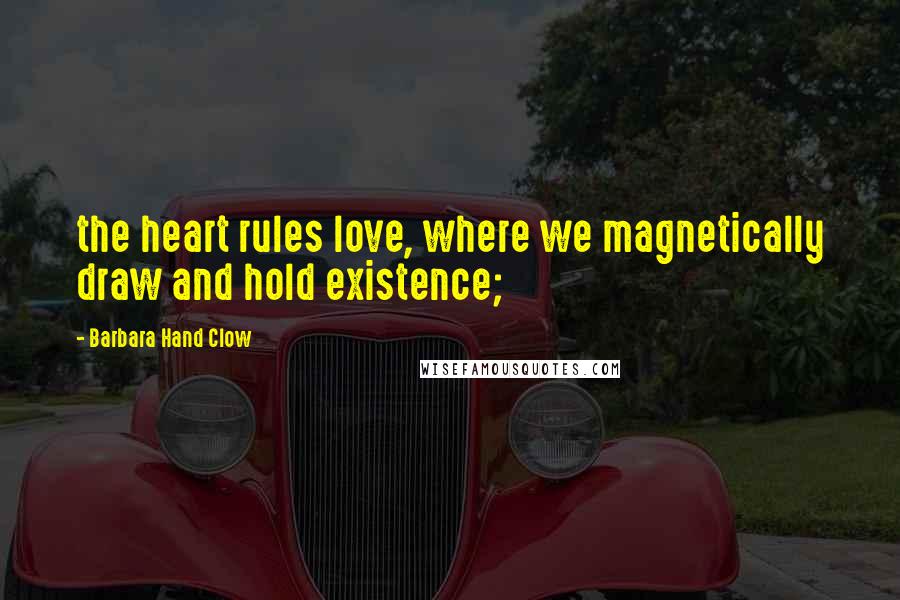 Barbara Hand Clow Quotes: the heart rules love, where we magnetically draw and hold existence;