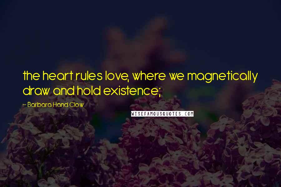 Barbara Hand Clow Quotes: the heart rules love, where we magnetically draw and hold existence;