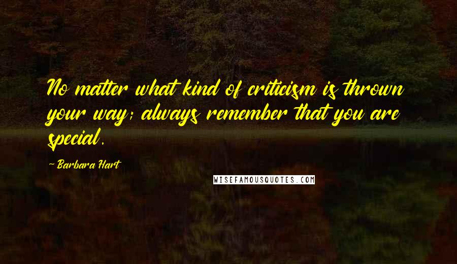 Barbara Hart Quotes: No matter what kind of criticism is thrown your way; always remember that you are special.