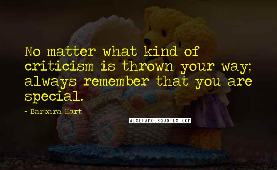 Barbara Hart Quotes: No matter what kind of criticism is thrown your way; always remember that you are special.