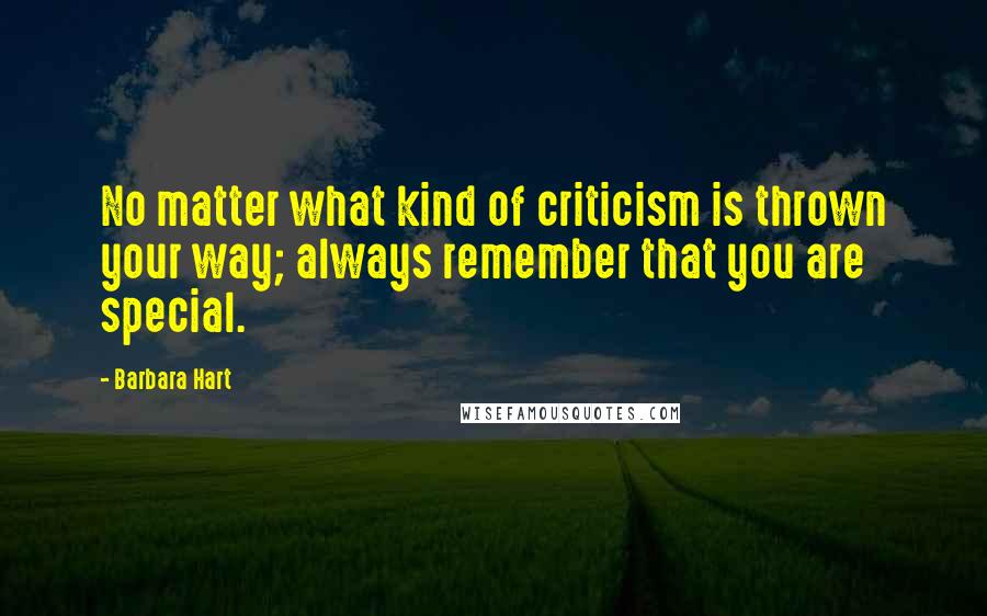 Barbara Hart Quotes: No matter what kind of criticism is thrown your way; always remember that you are special.