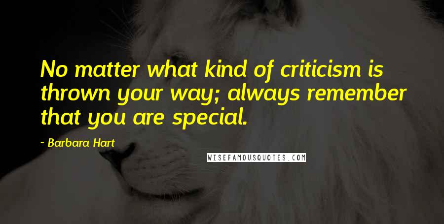 Barbara Hart Quotes: No matter what kind of criticism is thrown your way; always remember that you are special.