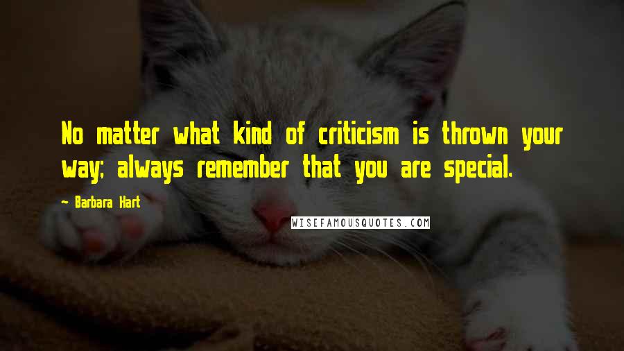 Barbara Hart Quotes: No matter what kind of criticism is thrown your way; always remember that you are special.